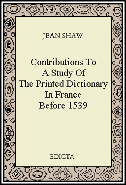 Jean Shaw<br>Contributions to a Study of the Printed Dictionary<br>in France Before 1539